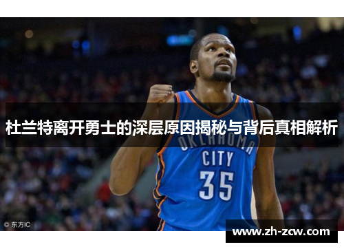 杜兰特离开勇士的深层原因揭秘与背后真相解析