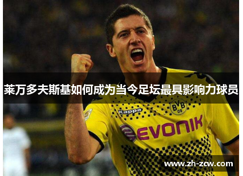 莱万多夫斯基如何成为当今足坛最具影响力球员