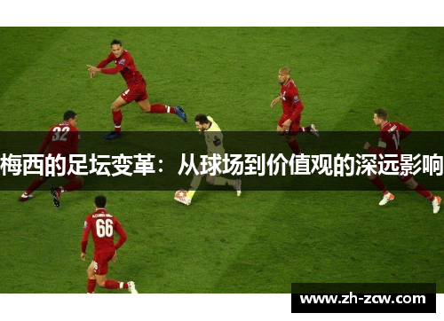 梅西的足坛变革：从球场到价值观的深远影响