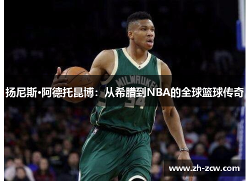 扬尼斯·阿德托昆博：从希腊到NBA的全球篮球传奇