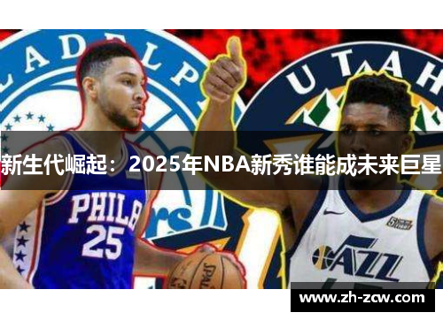 新生代崛起：2025年NBA新秀谁能成未来巨星