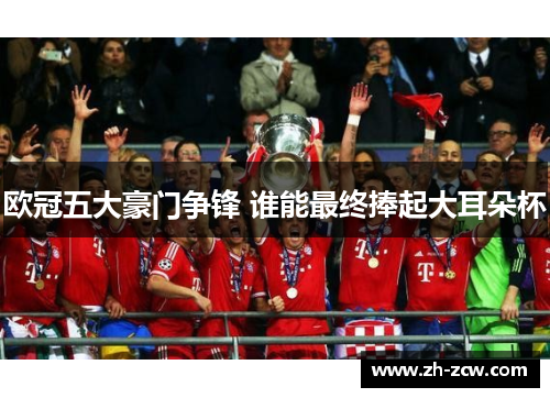 欧冠五大豪门争锋 谁能最终捧起大耳朵杯