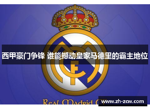 西甲豪门争锋 谁能撼动皇家马德里的霸主地位