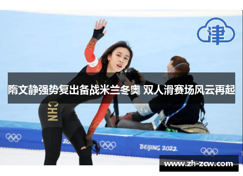 隋文静强势复出备战米兰冬奥 双人滑赛场风云再起