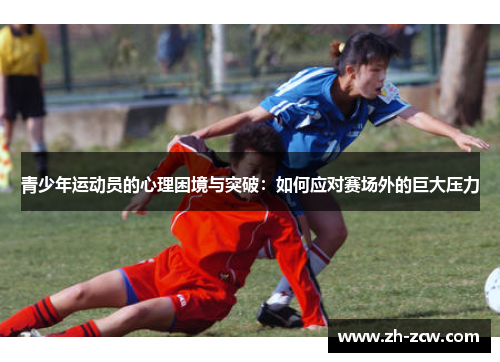 青少年运动员的心理困境与突破:如何应对赛场外的巨大压力 青少年运动员的心理困境与突破:如何应对赛场外的巨大压力