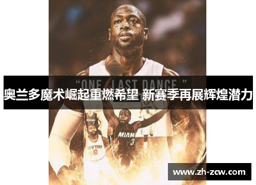 奥兰多魔术崛起重燃希望 新赛季再展辉煌潜力 奥兰多魔术崛起重燃希望 新赛季再展辉煌潜力