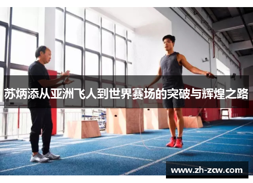 苏炳添从亚洲飞人到世界赛场的突破与辉煌之路 苏炳添从亚洲飞人到世界赛场的突破与辉煌之路