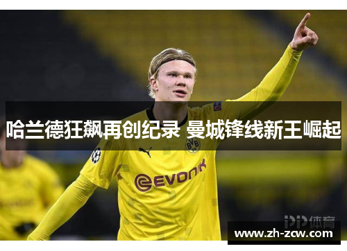 哈兰德狂飙再创纪录 曼城锋线新王崛起