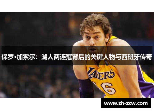 保罗·加索尔：湖人两连冠背后的关键人物与西班牙传奇