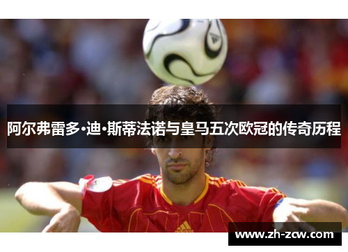 阿尔弗雷多·迪·斯蒂法诺与皇马五次欧冠的传奇历程