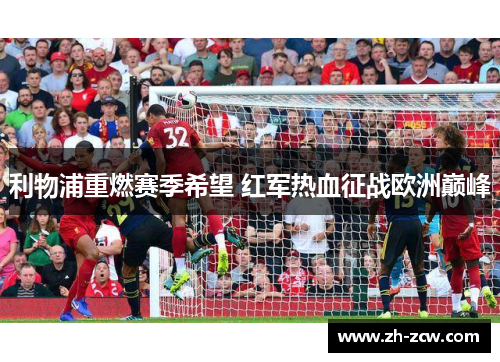 利物浦重燃赛季希望 红军热血征战欧洲巅峰