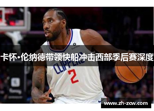 卡怀·伦纳德带领快船冲击西部季后赛深度