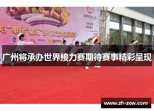 广州将承办世界接力赛期待赛事精彩呈现