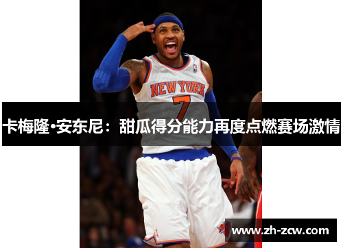 卡梅隆·安东尼：甜瓜得分能力再度点燃赛场激情