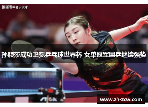 孙颖莎成功卫冕乒乓球世界杯 女单冠军国乒继续强势 孙颖莎成功卫冕乒乓球世界杯 女单冠军国乒继续强势