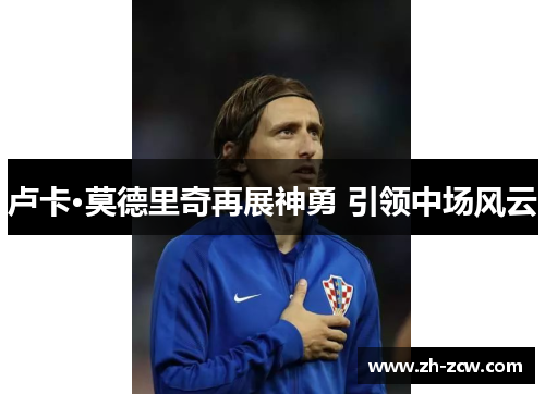 卢卡·莫德里奇再展神勇 引领中场风云