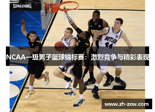 NCAA一级男子篮球锦标赛：激烈竞争与精彩表现