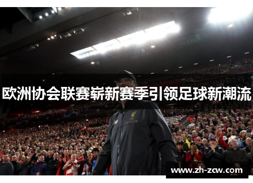 欧洲协会联赛崭新赛季引领足球新潮流 欧洲协会联赛崭新赛季引领足球新潮流