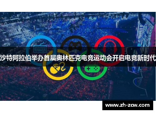 沙特阿拉伯举办首届奥林匹克电竞运动会开启电竞新时代