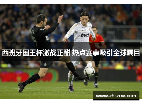 西班牙国王杯激战正酣 热点赛事吸引全球瞩目