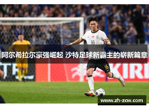 阿尔希拉尔豪强崛起 沙特足球新霸主的崭新篇章 阿尔希拉尔豪强崛起 沙特足球新霸主的崭新篇章