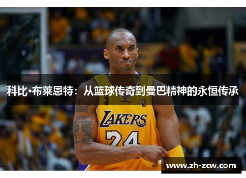 科比·布莱恩特：从篮球传奇到曼巴精神的永恒传承