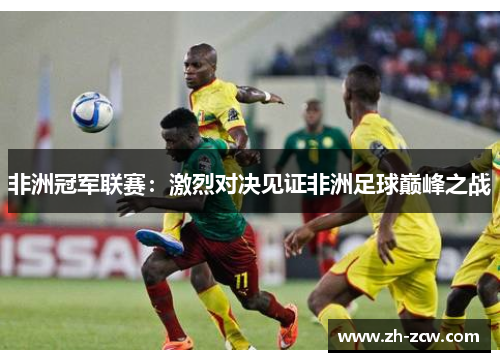 非洲冠军联赛：激烈对决见证非洲足球巅峰之战