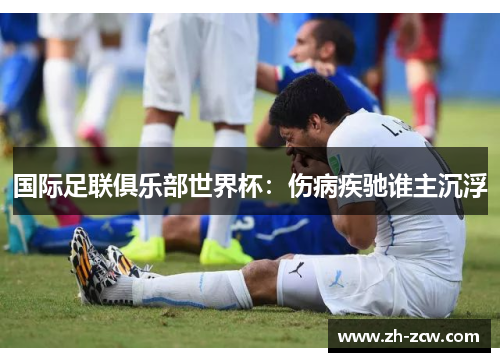国际足联俱乐部世界杯：伤病疾驰谁主沉浮