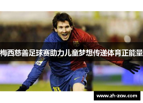 梅西慈善足球赛助力儿童梦想传递体育正能量