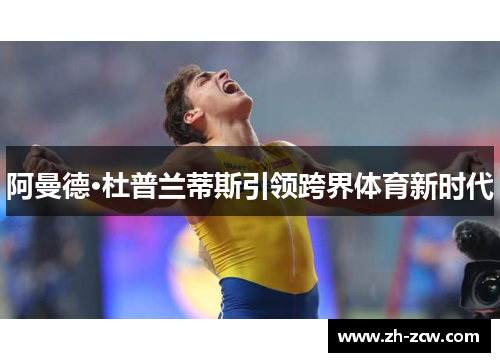 阿曼德·杜普兰蒂斯引领跨界体育新时代