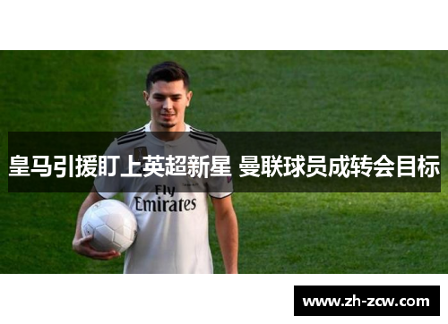 皇马引援盯上英超新星 曼联球员成转会目标