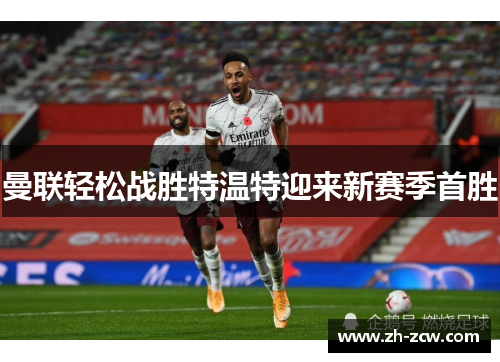 曼联轻松战胜特温特迎来新赛季首胜 曼联轻松战胜特温特迎来新赛季首胜