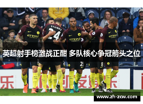 英超射手榜激战正酣 多队核心争冠箭头之位