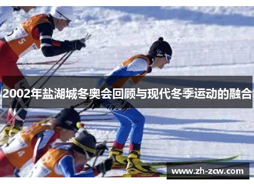 2002年盐湖城冬奥会回顾与现代冬季运动的融合
