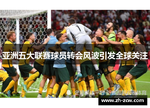 亚洲五大联赛球员转会风波引发全球关注