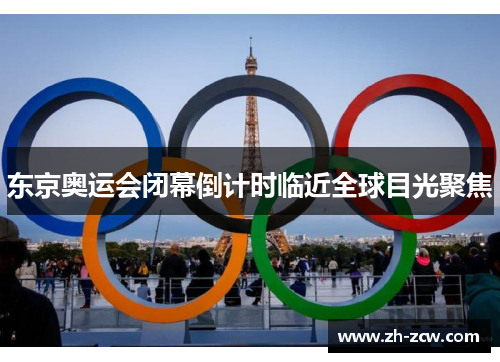 东京奥运会闭幕倒计时临近全球目光聚焦