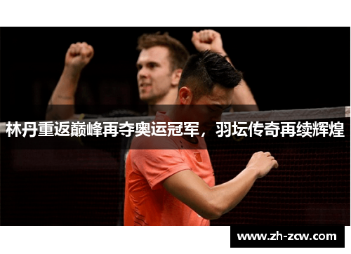 林丹重返巅峰再夺奥运冠军，羽坛传奇再续辉煌